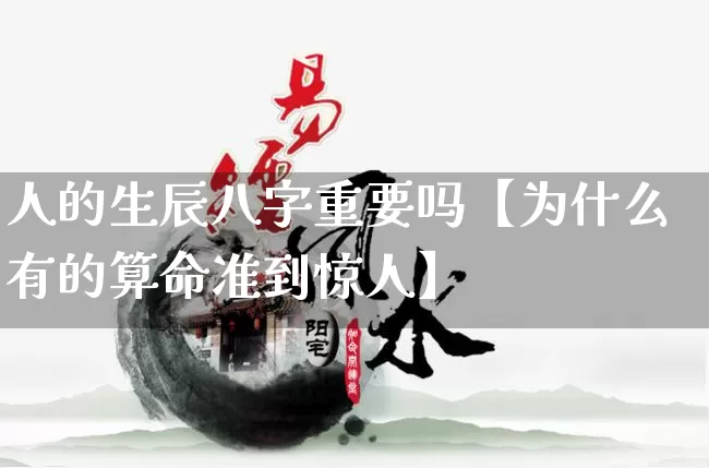 人的生辰八字重要吗【为什么有的算命准到惊人】_https://www.dao-sheng-yuan.com_八字_第1张