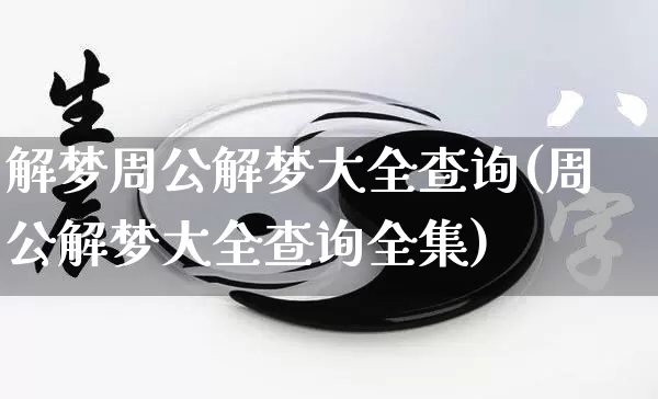 解梦周公解梦大全查询(周公解梦大全查询全集)_https://www.dao-sheng-yuan.com_五行_第1张