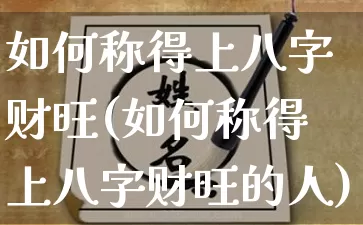 如何称得上八字财旺(如何称得上八字财旺的人)_https://www.dao-sheng-yuan.com_八字_第1张