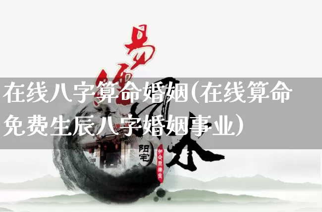 在线八字算命婚姻(在线算命免费生辰八字婚姻事业)_https://www.dao-sheng-yuan.com_生肖属相_第1张