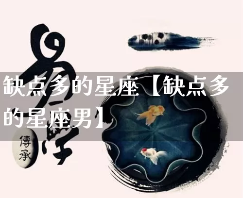 缺点多的星座【缺点多的星座男】_https://www.dao-sheng-yuan.com_十二星座_第1张