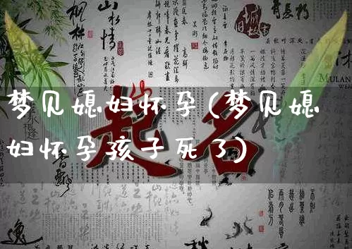 梦见媳妇怀孕(梦见媳妇怀孕孩子死了)_https://www.dao-sheng-yuan.com_算命_第1张