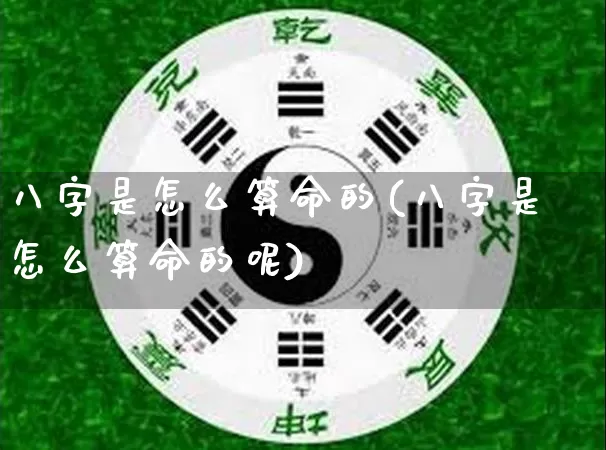 八字是怎么算命的(八字是怎么算命的呢)_https://www.dao-sheng-yuan.com_八字_第1张