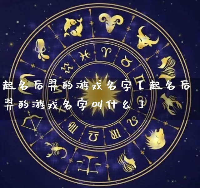 起名后羿的游戏名字【起名后羿的游戏名字叫什么】_https://www.dao-sheng-yuan.com_起名_第1张