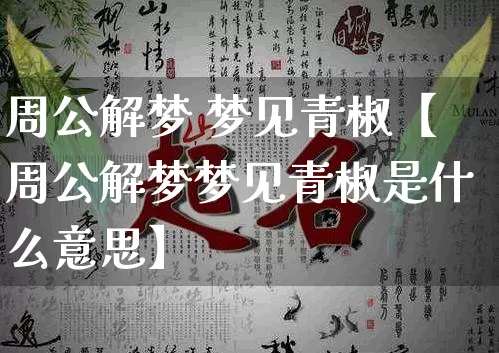 周公解梦 梦见青椒【周公解梦梦见青椒是什么意思】_https://www.dao-sheng-yuan.com_周公解梦_第1张