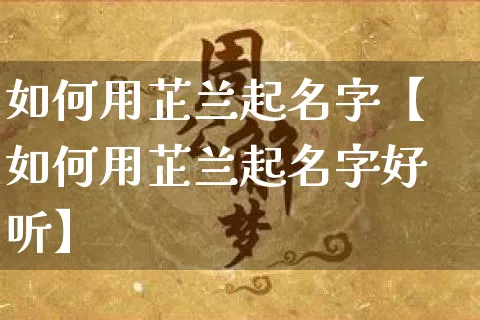 如何用芷兰起名字【如何用芷兰起名字好听】_https://www.dao-sheng-yuan.com_起名_第1张