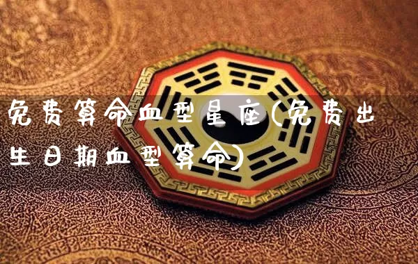 免费算命血型星座(免费出生日期血型算命)_https://www.dao-sheng-yuan.com_算命_第1张