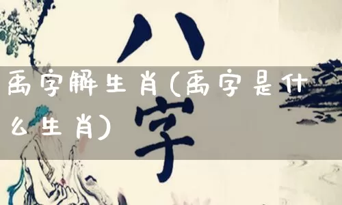 禹字解生肖(禹字是什么生肖)_https://www.dao-sheng-yuan.com_生肖属相_第1张