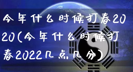 今年什么时候打春2020(今年什么时候打春2022几点几分)_https://www.dao-sheng-yuan.com_周公解梦_第1张