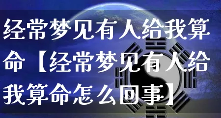 经常梦见有人给我算命【经常梦见有人给我算命怎么回事】_https://www.dao-sheng-yuan.com_算命_第1张