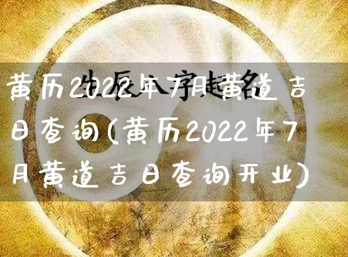 黄历2022年7月黄道吉日查询(黄历2022年7月黄道吉日查询开业)_https://www.dao-sheng-yuan.com_生肖属相_第1张