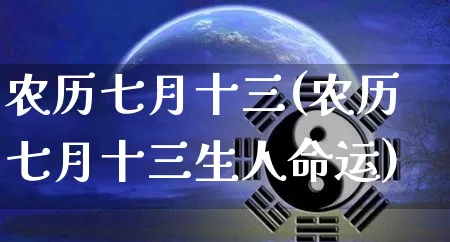 农历七月十三(农历七月十三生人命运)_https://www.dao-sheng-yuan.com_生肖属相_第1张