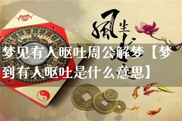 梦见有人呕吐周公解梦【梦到有人呕吐是什么意思】_https://www.dao-sheng-yuan.com_周公解梦_第1张