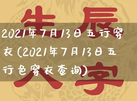 2021年7月13日五行穿衣(2021年7月13日五行色穿衣查询)_https://www.dao-sheng-yuan.com_周公解梦_第1张