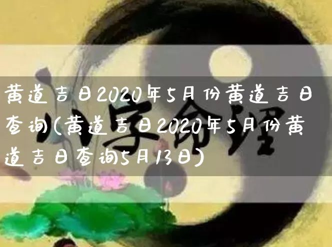 黄道吉日2020年5月份黄道吉日查询(黄道吉日2020年5月份黄道吉日查询5月13日)_https://www.dao-sheng-yuan.com_十二星座_第1张