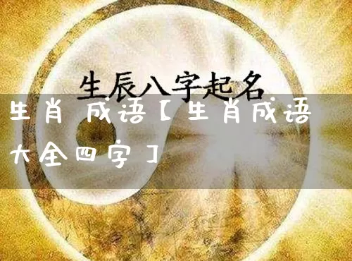 生肖 成语【生肖成语大全四字】_https://www.dao-sheng-yuan.com_五行_第1张