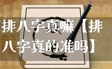 排八字真嘛【排八字真的准吗】_https://www.dao-sheng-yuan.com_八字_第1张