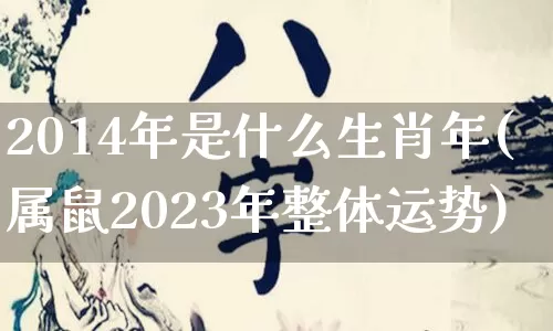 2014年是什么生肖年(属鼠2023年整体运势)_https://www.dao-sheng-yuan.com_周公解梦_第1张