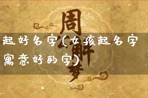 起好名字(女孩起名字寓意好的字)_https://www.dao-sheng-yuan.com_五行_第1张