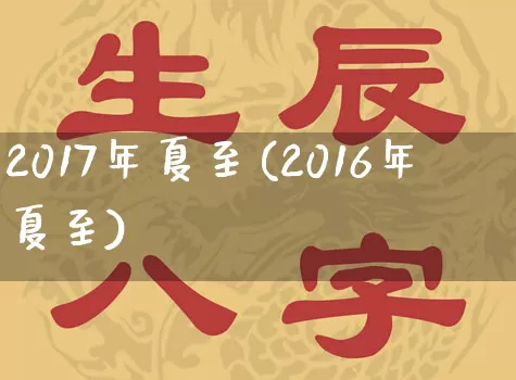 2017年夏至(2016年夏至)_https://www.dao-sheng-yuan.com_算命_第1张