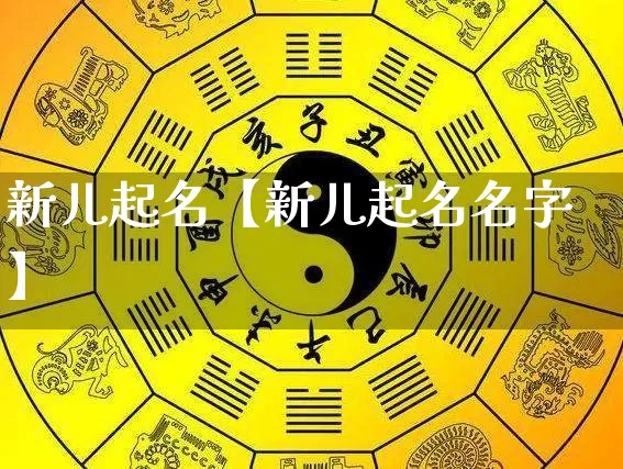 新儿起名【新儿起名名字】_https://www.dao-sheng-yuan.com_起名_第1张