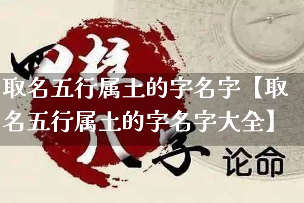 取名五行属土的字名字【取名五行属土的字名字大全】_https://www.dao-sheng-yuan.com_五行_第1张