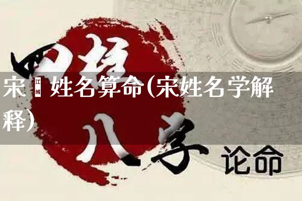 宋佺姓名算命(宋姓名学解释)_https://www.dao-sheng-yuan.com_算命_第1张