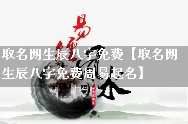 取名网生辰八字免费【取名网生辰八字免费周易起名】_https://www.dao-sheng-yuan.com_八字_第1张