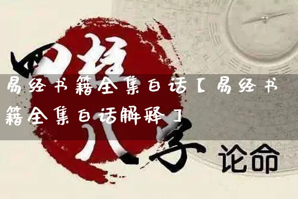 易经书籍全集白话【易经书籍全集白话解释】_https://www.dao-sheng-yuan.com_易经_第1张