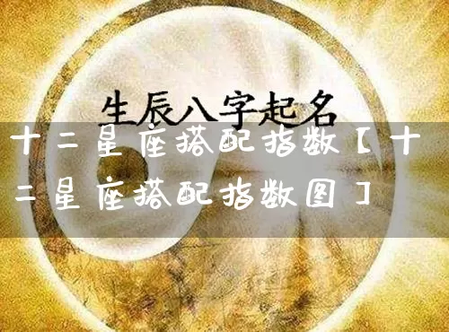 十二星座搭配指数【十二星座搭配指数图】_https://www.dao-sheng-yuan.com_十二星座_第1张