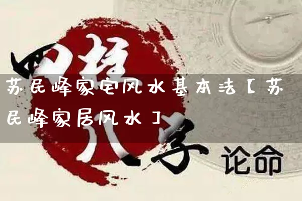 苏民峰家宅风水基本法【苏民峰家居风水】_https://www.dao-sheng-yuan.com_风水_第1张