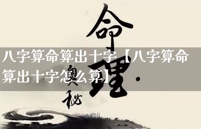 八字算命算出十字【八字算命算出十字怎么算】_https://www.dao-sheng-yuan.com_八字_第1张