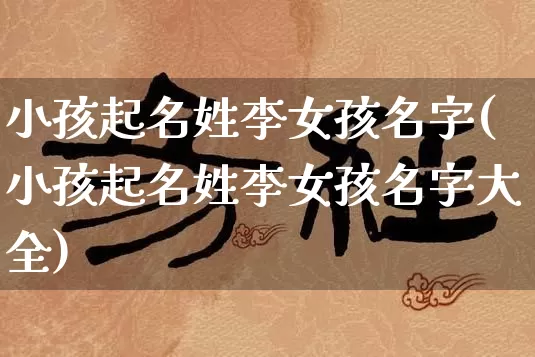 小孩起名姓李女孩名字(小孩起名姓李女孩名字大全)_https://www.dao-sheng-yuan.com_起名_第1张