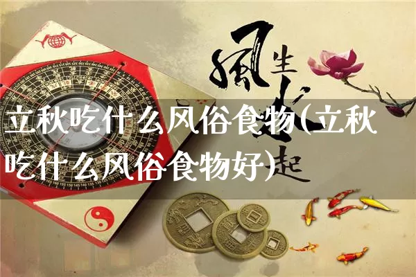 立秋吃什么风俗食物(立秋吃什么风俗食物好)_https://www.dao-sheng-yuan.com_起名_第1张