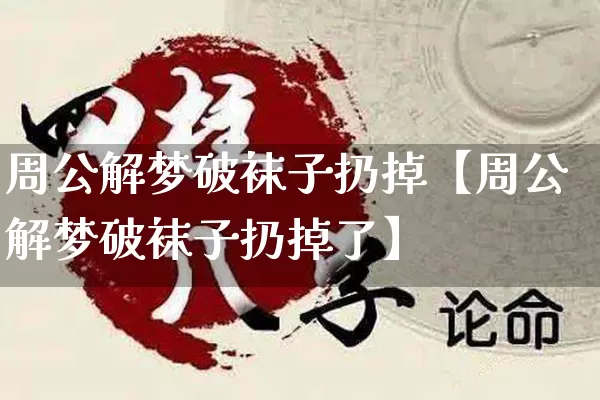 周公解梦破袜子扔掉【周公解梦破袜子扔掉了】_https://www.dao-sheng-yuan.com_周公解梦_第1张