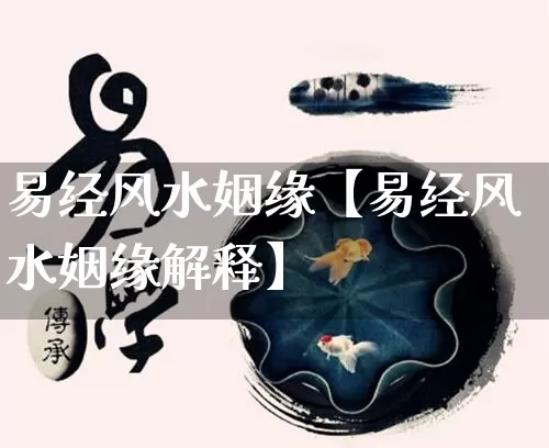 易经风水姻缘【易经风水姻缘解释】_https://www.dao-sheng-yuan.com_十二星座_第1张