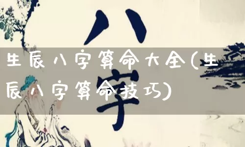 生辰八字算命大全(生辰八字算命技巧)_https://www.dao-sheng-yuan.com_生肖属相_第1张