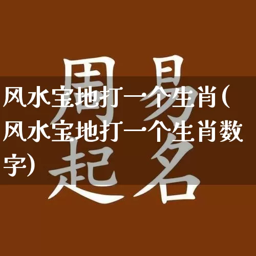 风水宝地打一个生肖(风水宝地打一个生肖数字)_https://www.dao-sheng-yuan.com_起名_第1张