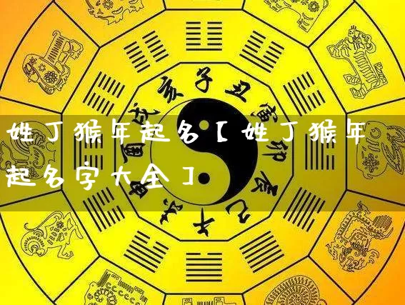 姓丁猴年起名【姓丁猴年起名字大全】_https://www.dao-sheng-yuan.com_起名_第1张