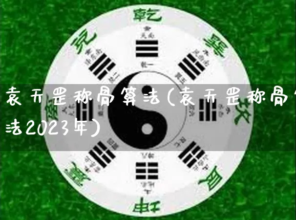 袁天罡称骨算法(袁天罡称骨算法2023年)_https://www.dao-sheng-yuan.com_起名_第1张