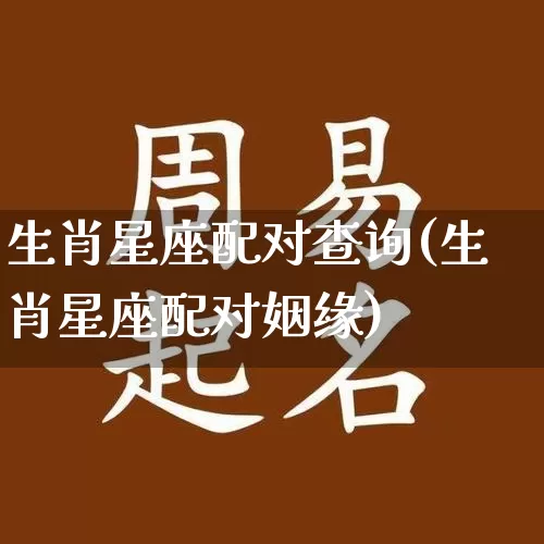 生肖星座配对查询(生肖星座配对姻缘)_https://www.dao-sheng-yuan.com_风水_第1张