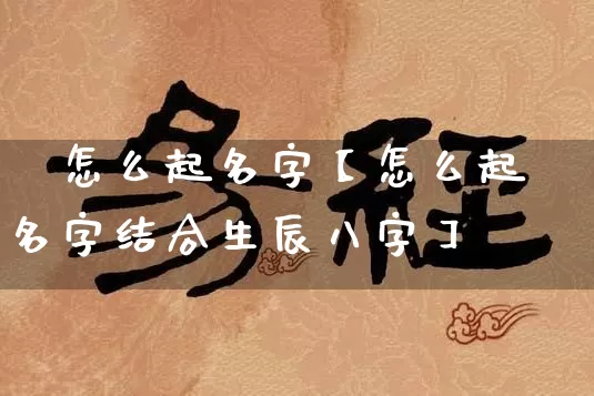 孞怎么起名字【怎么起名字结合生辰八字】_https://www.dao-sheng-yuan.com_起名_第1张