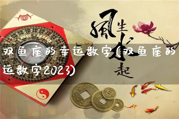 双鱼座的幸运数字(双鱼座的幸运数字2023)_https://www.dao-sheng-yuan.com_起名_第1张