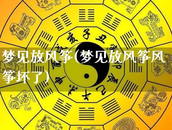 梦见放风筝(梦见放风筝风筝坏了)_https://www.dao-sheng-yuan.com_生肖属相_第1张