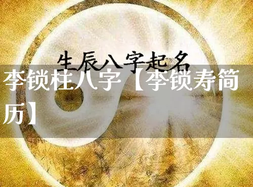 李锁柱八字【李锁寿简历】_https://www.dao-sheng-yuan.com_八字_第1张