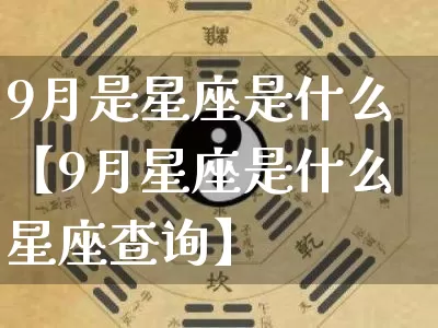 9月是星座是什么【9月星座是什么星座查询】_https://www.dao-sheng-yuan.com_十二星座_第1张