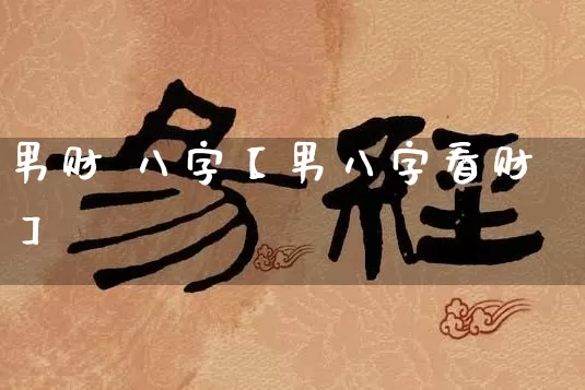 男财 八字【男八字看财】_https://www.dao-sheng-yuan.com_八字_第1张