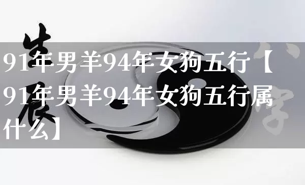 91年男羊94年女狗五行【91年男羊94年女狗五行属什么】_https://www.dao-sheng-yuan.com_五行_第1张