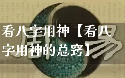 看八字用神【看八字用神的总窍】_https://www.dao-sheng-yuan.com_八字_第1张