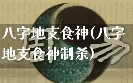 八字地支食神(八字地支食神制杀)_https://www.dao-sheng-yuan.com_八字_第1张